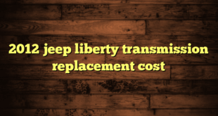 2012 jeep liberty transmission replacement cost