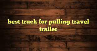 best truck for pulling travel trailer