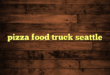 pizza food truck seattle